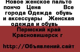 Новое женское пальто пончо › Цена ­ 2 500 - Все города Одежда, обувь и аксессуары » Женская одежда и обувь   . Пермский край,Красновишерск г.